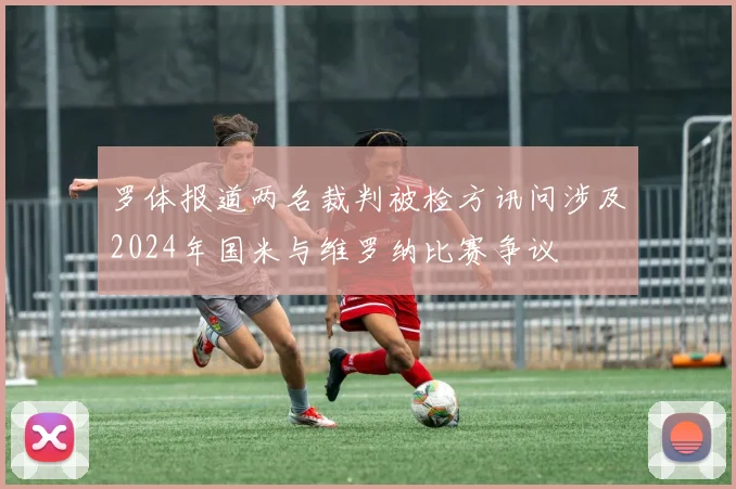 罗体报道两名裁判被检方讯问涉及2024年国米与维罗纳比赛争议