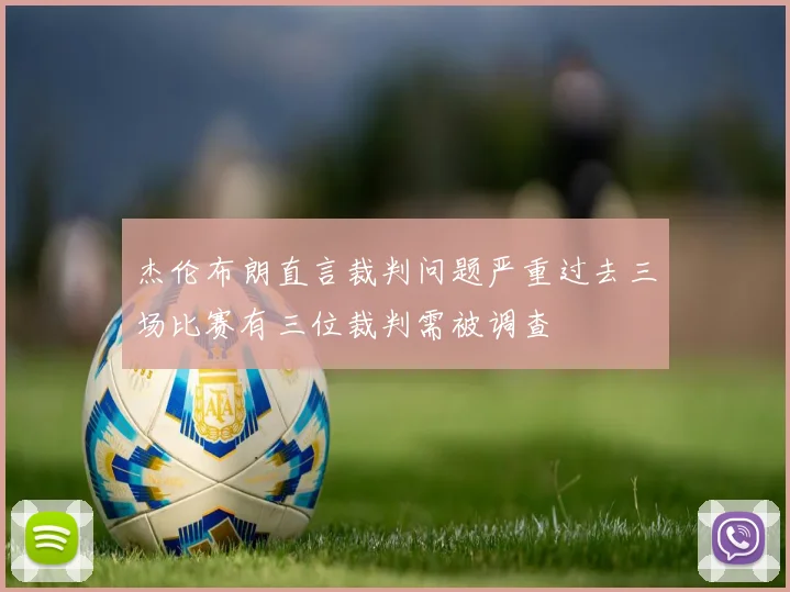 杰伦布朗直言裁判问题严重过去三场比赛有三位裁判需被调查