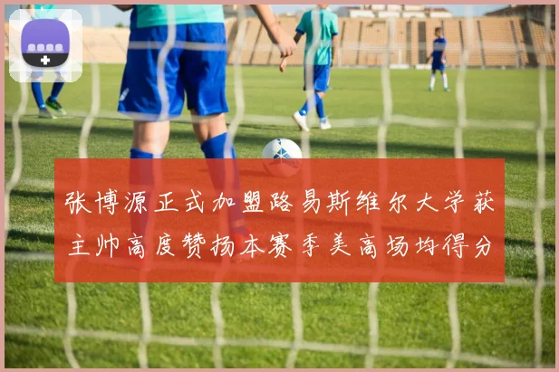 张博源正式加盟路易斯维尔大学获主帅高度赞扬本赛季美高场均得分达到202分
