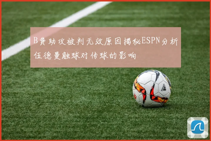 B费助攻被判无效原因揭秘ESPN分析伍德曼触球对传球的影响
